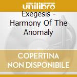Exegesis - Harmony Of The Anomaly cd musicale di Exegesis