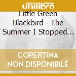 Little Green Blackbird - The Summer I Stopped Whining cd musicale di Little Green Blackbird