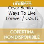 Cesar Benito - Ways To Live Forever / O.S.T. cd musicale di Cesar Benito