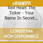 Red Heart The Ticker - Your Name In Secret I Would Write cd