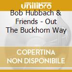 Bob Hubbach & Friends - Out The Buckhorn Way cd