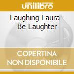 Laughing Laura - Be Laughter cd musicale di Laughing Laura