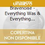 Bravenoise - Everything Was & Everything Will Be cd