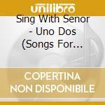 Sing With Senor - Uno Dos (Songs For Learning Sp cd