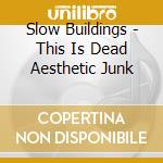 Slow Buildings - This Is Dead Aesthetic Junk cd