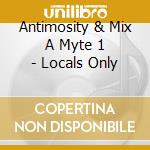 Antimosity & Mix A Myte 1 - Locals Only cd