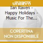 Ian Raven - Happy Holidays - Music For The Season cd musicale di Ian Raven