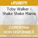 Toby Walker - Shake Shake Mama cd musicale di Toby Walker