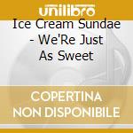 Ice Cream Sundae - We'Re Just As Sweet cd musicale di Ice Cream Sundae