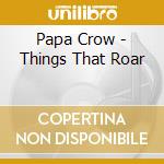 Papa Crow - Things That Roar cd