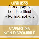 Pornography For The Blind - Pornography For The Blind cd