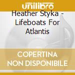 Heather Styka - Lifeboats For Atlantis cd