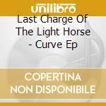 Last Charge Of The Light Horse - Curve Ep cd musicale di Last Charge Of The Light Horse