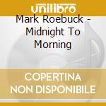 Mark Roebuck - Midnight To Morning cd musicale di Mark Roebuck