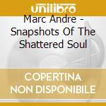 Marc Andre - Snapshots Of The Shattered Soul cd