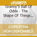 Granny'S Ball Of Odds - The Shape Of Things To Come cd
