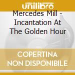 Mercedes Mill - Incantation At The Golden Hour cd