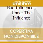 Bad Influence - Under The Influence cd