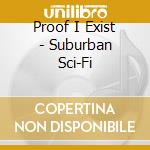 Proof I Exist - Suburban Sci-Fi cd