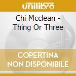 Chi Mcclean - Thing Or Three cd musicale di Chi Mcclean