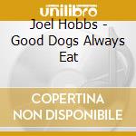 Joel Hobbs - Good Dogs Always Eat cd musicale di Joel Hobbs