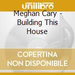Meghan Cary - Building This House cd
