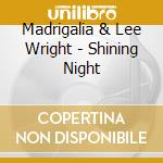 Madrigalia & Lee Wright - Shining Night cd musicale di Madrigalia & Lee Wright