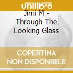 Jimi M - Through The Looking Glass cd musicale di Jimi M