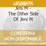 Jimi M - The Other Side Of Jimi M cd musicale di Jimi M