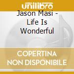 Jason Masi - Life Is Wonderful cd musicale di Jason Masi