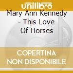 Mary Ann Kennedy - This Love Of Horses cd musicale di Mary Ann Kennedy