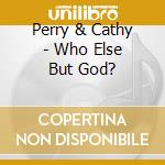 Perry & Cathy - Who Else But God? cd