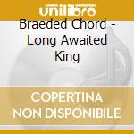 Braeded Chord - Long Awaited King cd