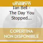 Ian Bell - The Day You Stopped Dancing cd musicale di Ian Bell