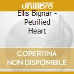 Ellis Bignar - Petrified Heart cd