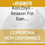 Kori.Eryn - Reason For Rain... cd musicale di Kori.Eryn