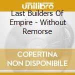 Last Builders Of Empire - Without Remorse cd musicale di Last Builders Of Empire