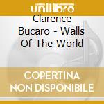 Clarence Bucaro - Walls Of The World cd musicale di Clarence Bucaro