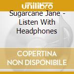 Sugarcane Jane - Listen With Headphones cd musicale di Sugarcane Jane