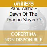 Panu Aaltio - Dawn Of The Dragon Slayer O cd musicale di Panu Aaltio