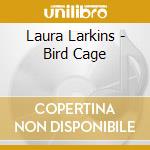 Laura Larkins - Bird Cage cd musicale di Laura Larkins