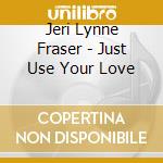 Jeri Lynne Fraser - Just Use Your Love cd