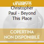 Christopher Paul - Beyond This Place cd