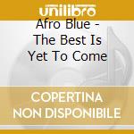 Afro Blue - The Best Is Yet To Come cd musicale di Afro Blue