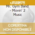 Mr. Gym Band - Movin' 2 Music cd musicale di Mr. Gym Band