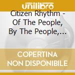 Citizen Rhythm - Of The People, By The People, For The People cd