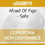 Afraid Of Figs - Safe cd musicale di Afraid Of Figs