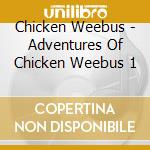 Chicken Weebus - Adventures Of Chicken Weebus 1 cd musicale di Chicken Weebus