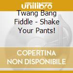 Twang Bang Fiddle - Shake Your Pants! cd