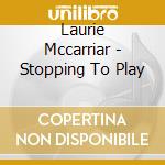 Laurie Mccarriar - Stopping To Play cd